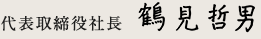 代表取締役 鶴見哲夫
